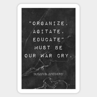 Susan B. Anthony Quote: "Organize, Agitate, Educate" must be our war cry Sticker